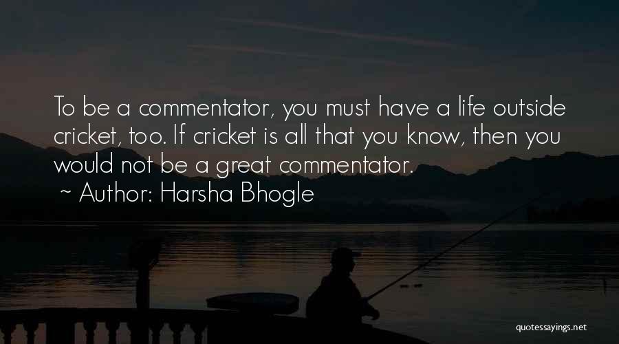Harsha Bhogle Quotes: To Be A Commentator, You Must Have A Life Outside Cricket, Too. If Cricket Is All That You Know, Then