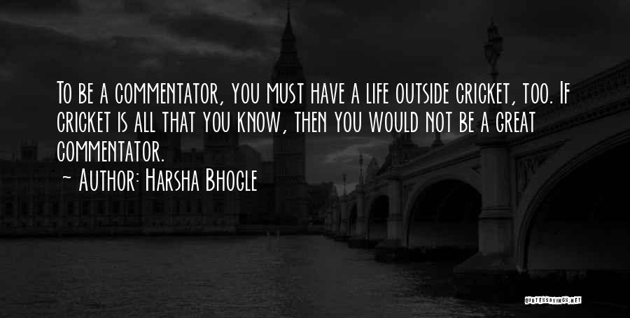 Harsha Bhogle Quotes: To Be A Commentator, You Must Have A Life Outside Cricket, Too. If Cricket Is All That You Know, Then