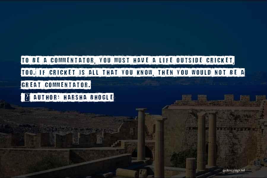 Harsha Bhogle Quotes: To Be A Commentator, You Must Have A Life Outside Cricket, Too. If Cricket Is All That You Know, Then