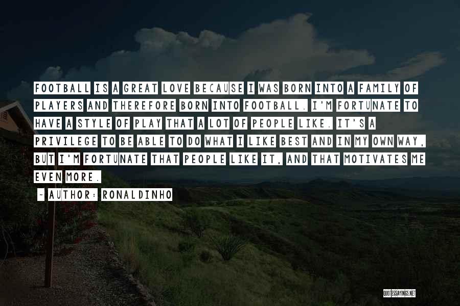 Ronaldinho Quotes: Football Is A Great Love Because I Was Born Into A Family Of Players And Therefore Born Into Football. I'm