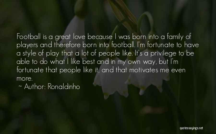 Ronaldinho Quotes: Football Is A Great Love Because I Was Born Into A Family Of Players And Therefore Born Into Football. I'm