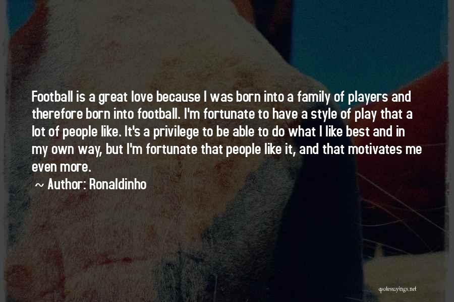 Ronaldinho Quotes: Football Is A Great Love Because I Was Born Into A Family Of Players And Therefore Born Into Football. I'm