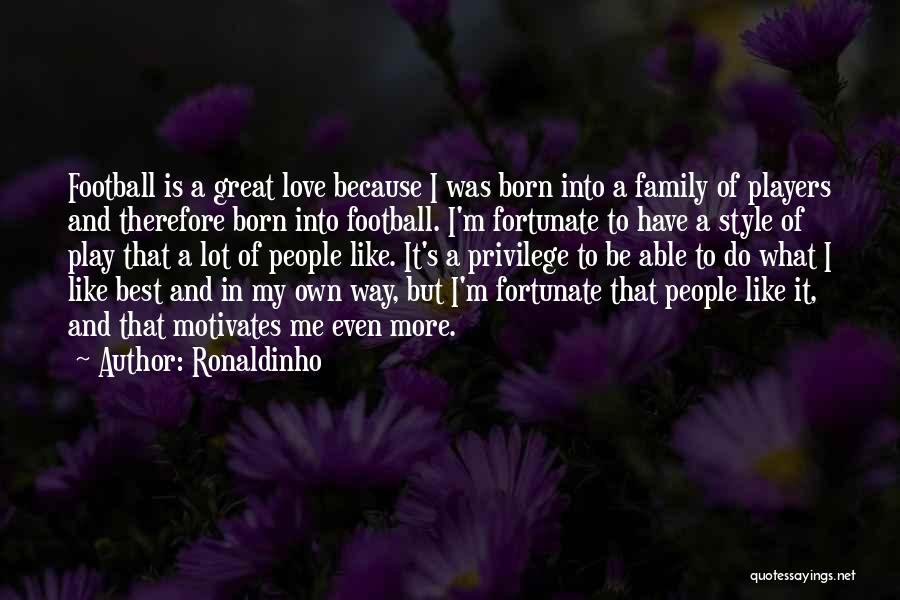 Ronaldinho Quotes: Football Is A Great Love Because I Was Born Into A Family Of Players And Therefore Born Into Football. I'm