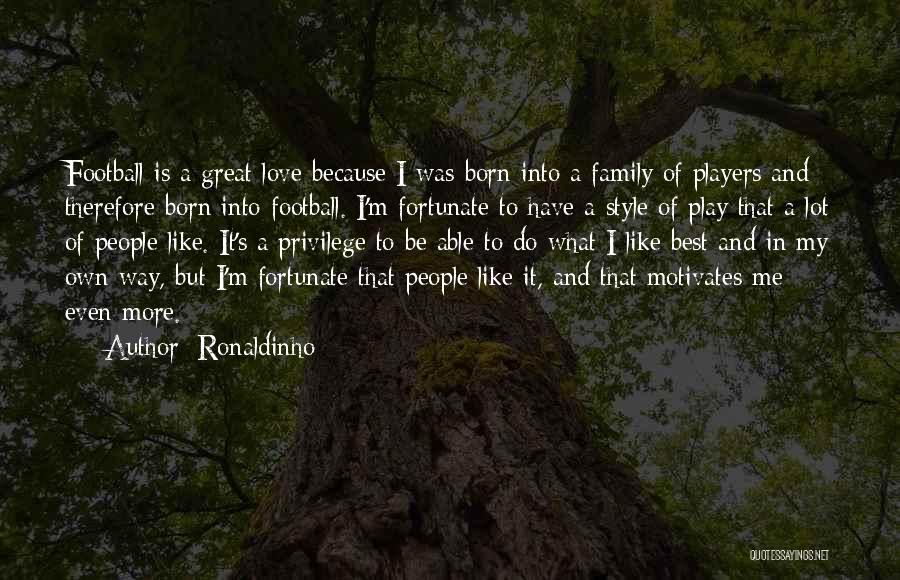 Ronaldinho Quotes: Football Is A Great Love Because I Was Born Into A Family Of Players And Therefore Born Into Football. I'm