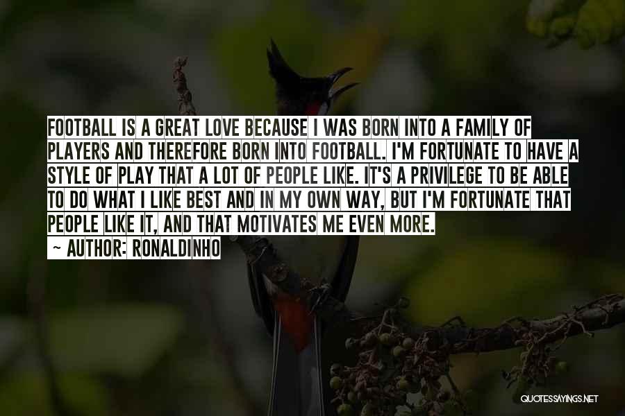 Ronaldinho Quotes: Football Is A Great Love Because I Was Born Into A Family Of Players And Therefore Born Into Football. I'm