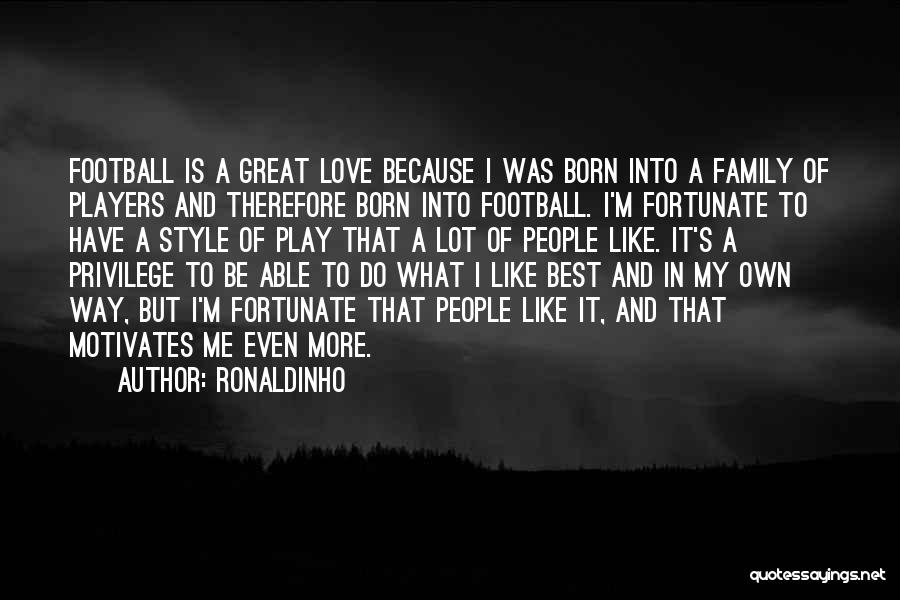 Ronaldinho Quotes: Football Is A Great Love Because I Was Born Into A Family Of Players And Therefore Born Into Football. I'm