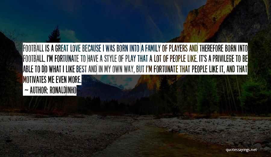 Ronaldinho Quotes: Football Is A Great Love Because I Was Born Into A Family Of Players And Therefore Born Into Football. I'm