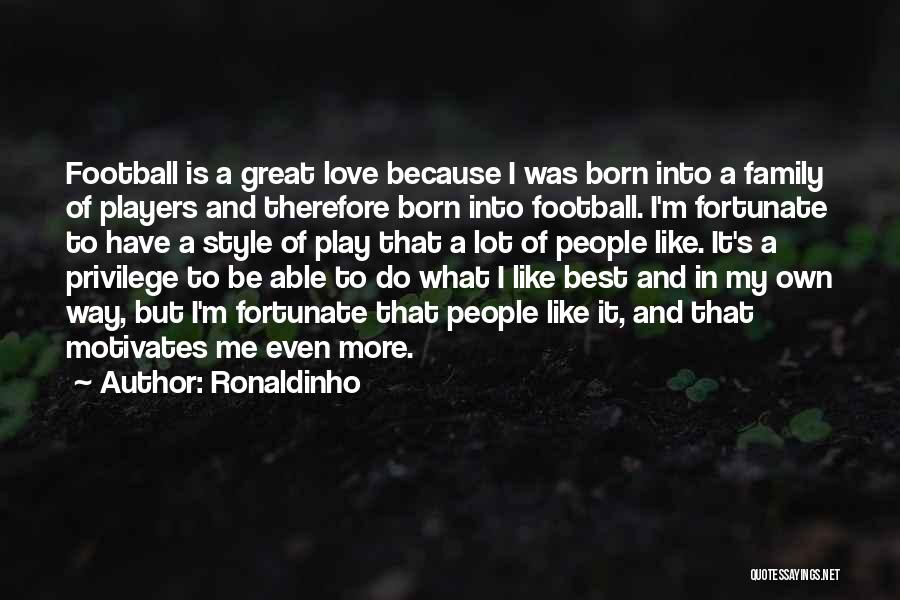 Ronaldinho Quotes: Football Is A Great Love Because I Was Born Into A Family Of Players And Therefore Born Into Football. I'm