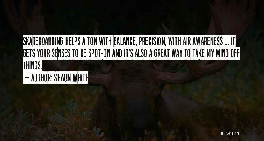 Shaun White Quotes: Skateboarding Helps A Ton With Balance, Precision, With Air Awareness ... It Gets Your Senses To Be Spot-on And It's