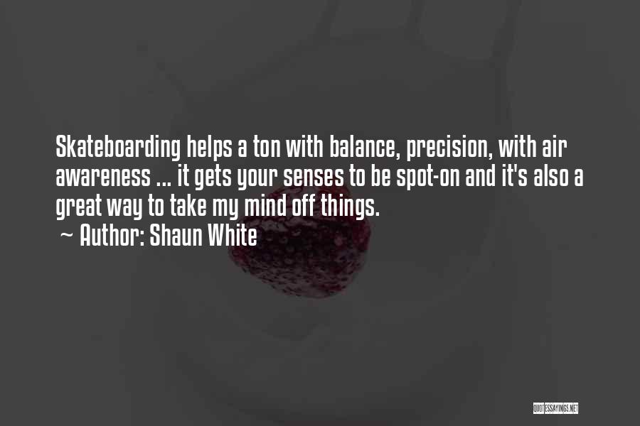 Shaun White Quotes: Skateboarding Helps A Ton With Balance, Precision, With Air Awareness ... It Gets Your Senses To Be Spot-on And It's