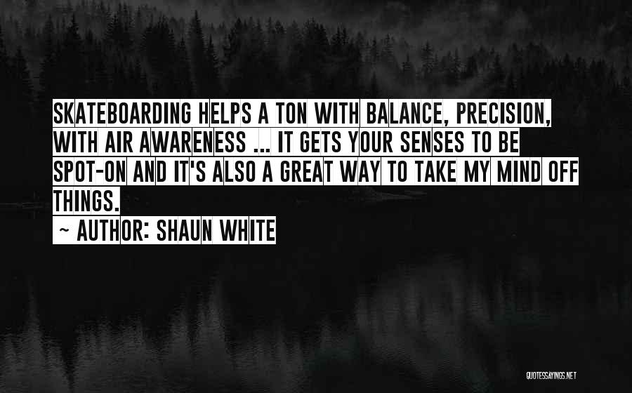 Shaun White Quotes: Skateboarding Helps A Ton With Balance, Precision, With Air Awareness ... It Gets Your Senses To Be Spot-on And It's