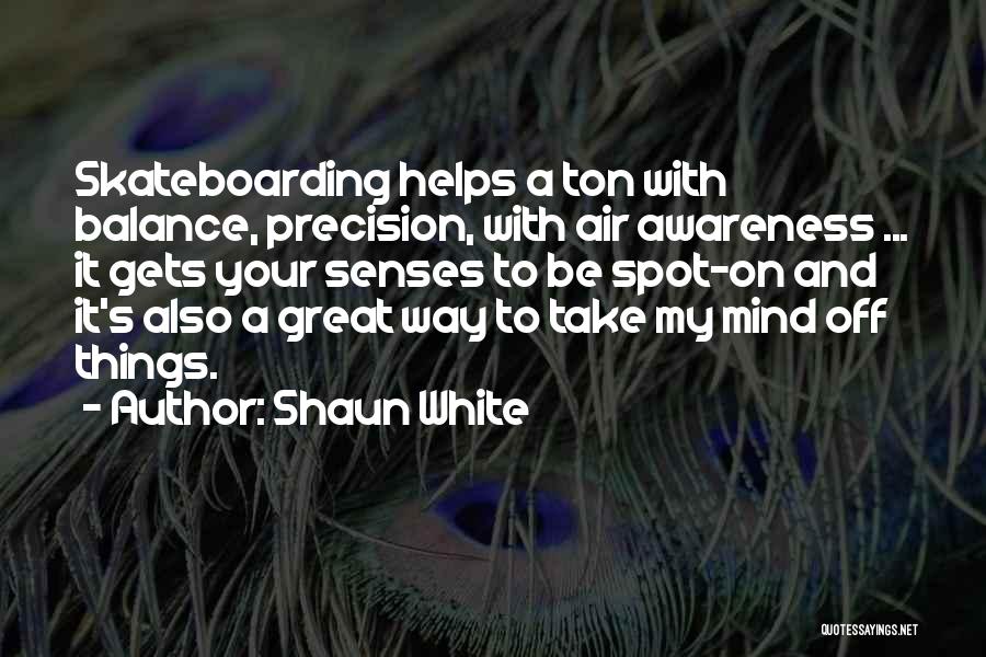 Shaun White Quotes: Skateboarding Helps A Ton With Balance, Precision, With Air Awareness ... It Gets Your Senses To Be Spot-on And It's