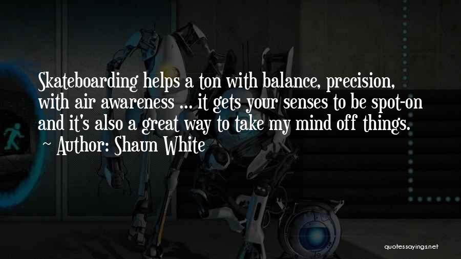 Shaun White Quotes: Skateboarding Helps A Ton With Balance, Precision, With Air Awareness ... It Gets Your Senses To Be Spot-on And It's