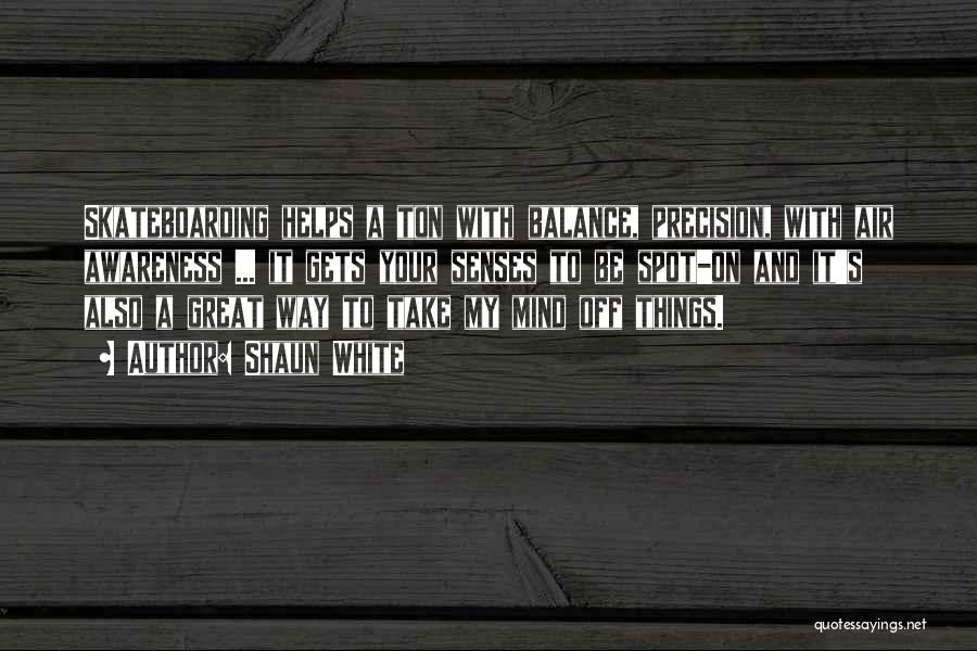 Shaun White Quotes: Skateboarding Helps A Ton With Balance, Precision, With Air Awareness ... It Gets Your Senses To Be Spot-on And It's