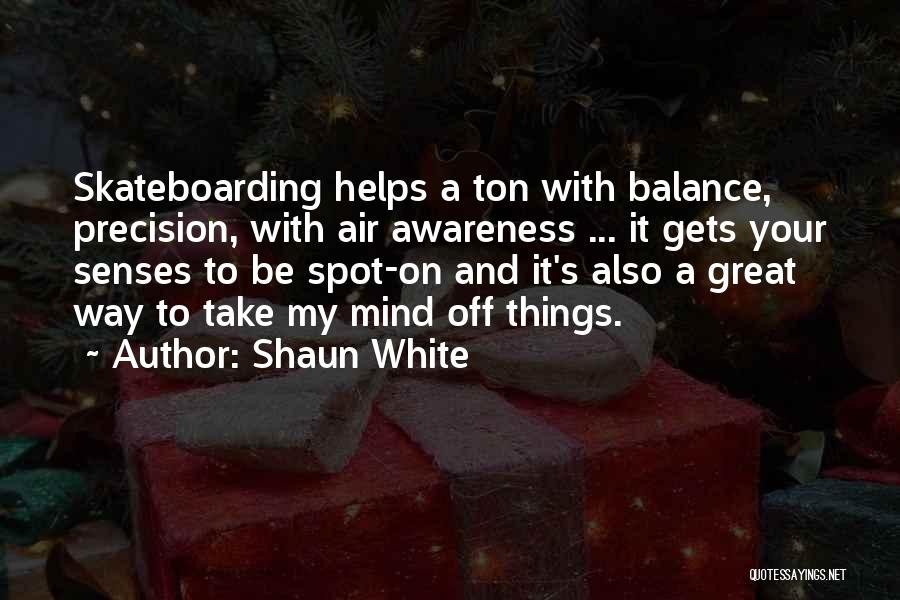 Shaun White Quotes: Skateboarding Helps A Ton With Balance, Precision, With Air Awareness ... It Gets Your Senses To Be Spot-on And It's
