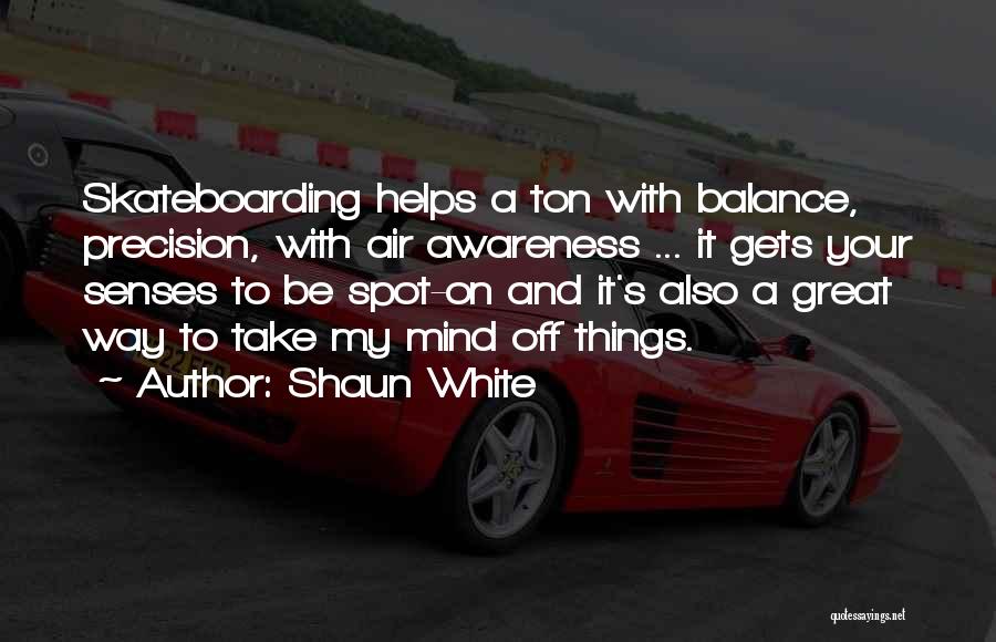 Shaun White Quotes: Skateboarding Helps A Ton With Balance, Precision, With Air Awareness ... It Gets Your Senses To Be Spot-on And It's