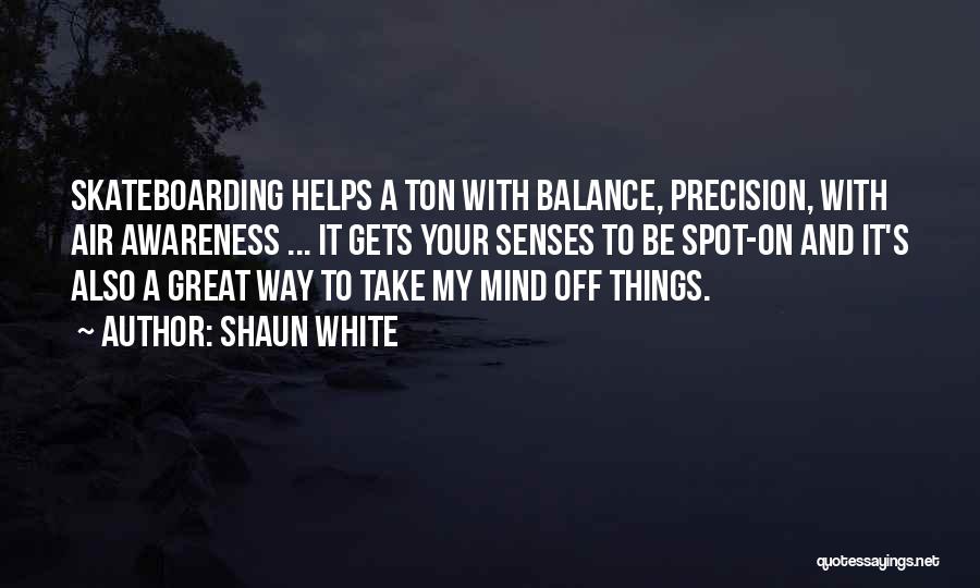 Shaun White Quotes: Skateboarding Helps A Ton With Balance, Precision, With Air Awareness ... It Gets Your Senses To Be Spot-on And It's