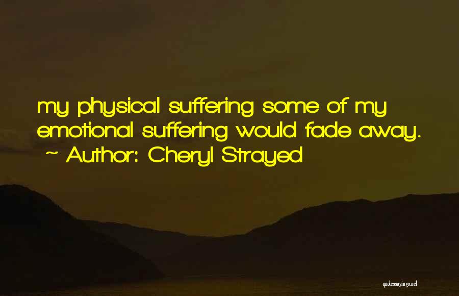 Cheryl Strayed Quotes: My Physical Suffering Some Of My Emotional Suffering Would Fade Away.