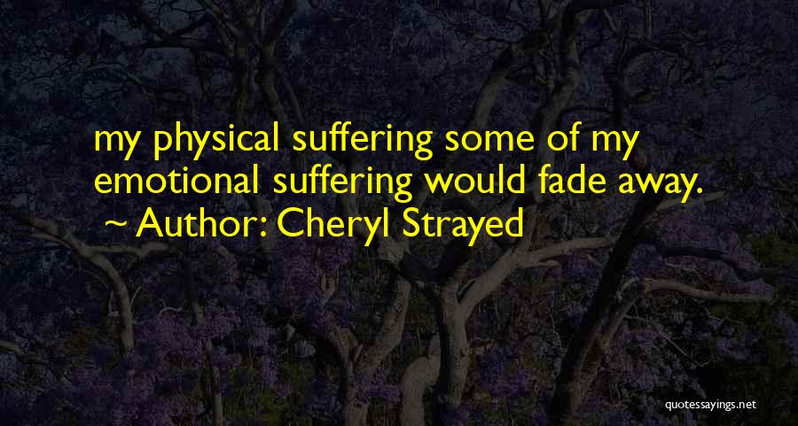 Cheryl Strayed Quotes: My Physical Suffering Some Of My Emotional Suffering Would Fade Away.