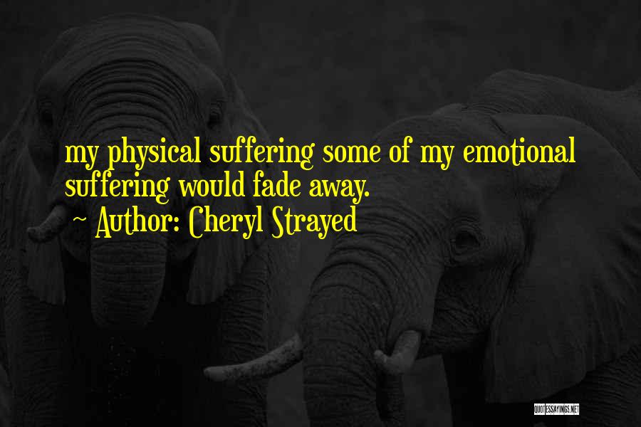 Cheryl Strayed Quotes: My Physical Suffering Some Of My Emotional Suffering Would Fade Away.