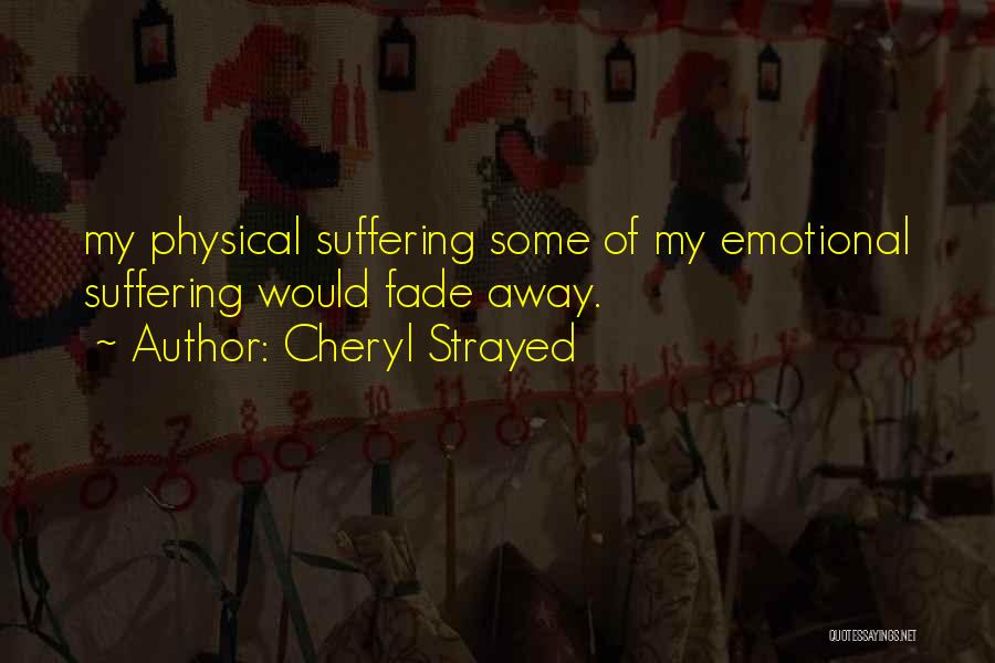 Cheryl Strayed Quotes: My Physical Suffering Some Of My Emotional Suffering Would Fade Away.