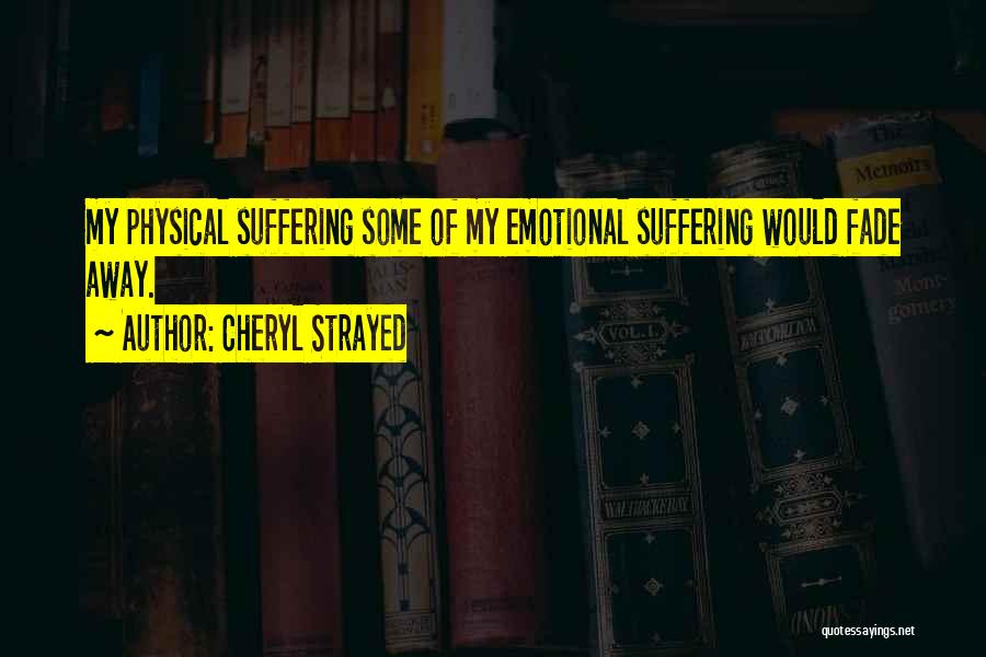 Cheryl Strayed Quotes: My Physical Suffering Some Of My Emotional Suffering Would Fade Away.