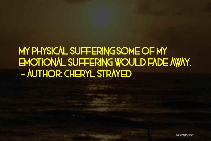 Cheryl Strayed Quotes: My Physical Suffering Some Of My Emotional Suffering Would Fade Away.