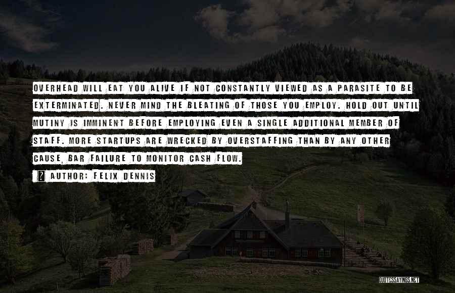 Felix Dennis Quotes: Overhead Will Eat You Alive If Not Constantly Viewed As A Parasite To Be Exterminated. Never Mind The Bleating Of