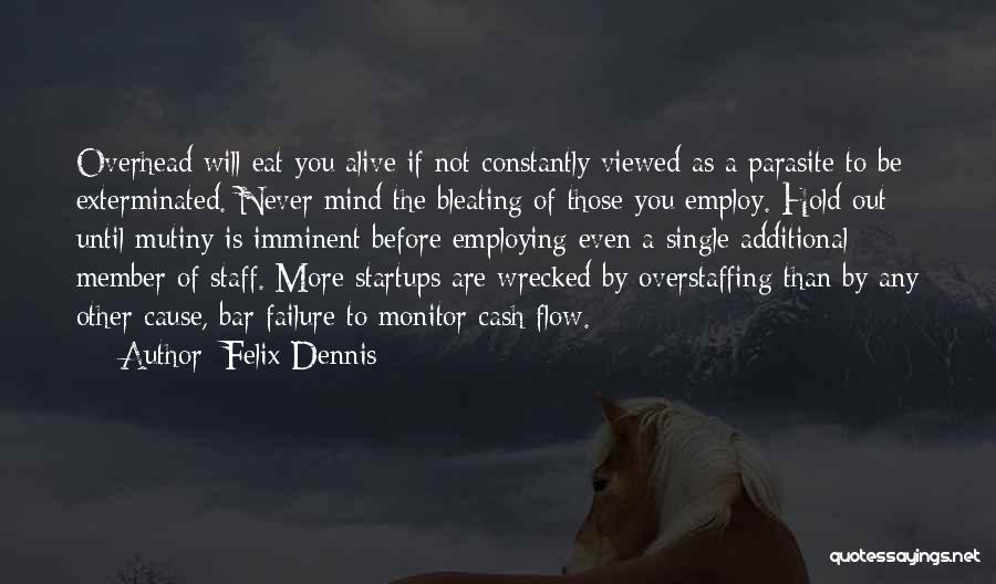 Felix Dennis Quotes: Overhead Will Eat You Alive If Not Constantly Viewed As A Parasite To Be Exterminated. Never Mind The Bleating Of