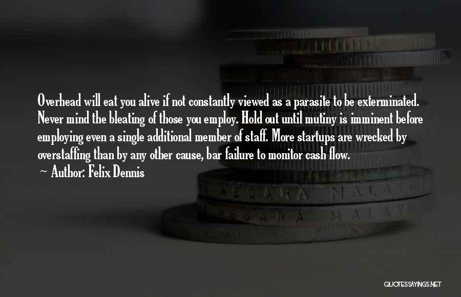 Felix Dennis Quotes: Overhead Will Eat You Alive If Not Constantly Viewed As A Parasite To Be Exterminated. Never Mind The Bleating Of