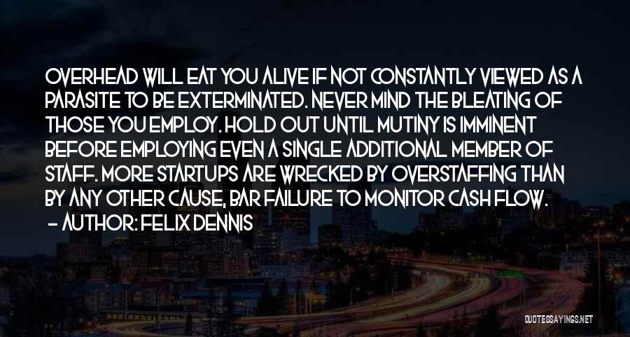 Felix Dennis Quotes: Overhead Will Eat You Alive If Not Constantly Viewed As A Parasite To Be Exterminated. Never Mind The Bleating Of
