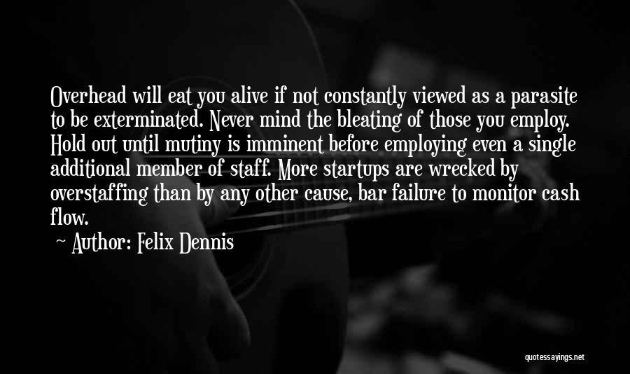 Felix Dennis Quotes: Overhead Will Eat You Alive If Not Constantly Viewed As A Parasite To Be Exterminated. Never Mind The Bleating Of