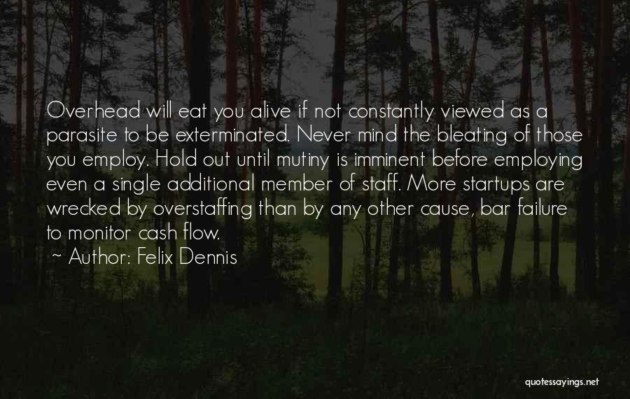 Felix Dennis Quotes: Overhead Will Eat You Alive If Not Constantly Viewed As A Parasite To Be Exterminated. Never Mind The Bleating Of