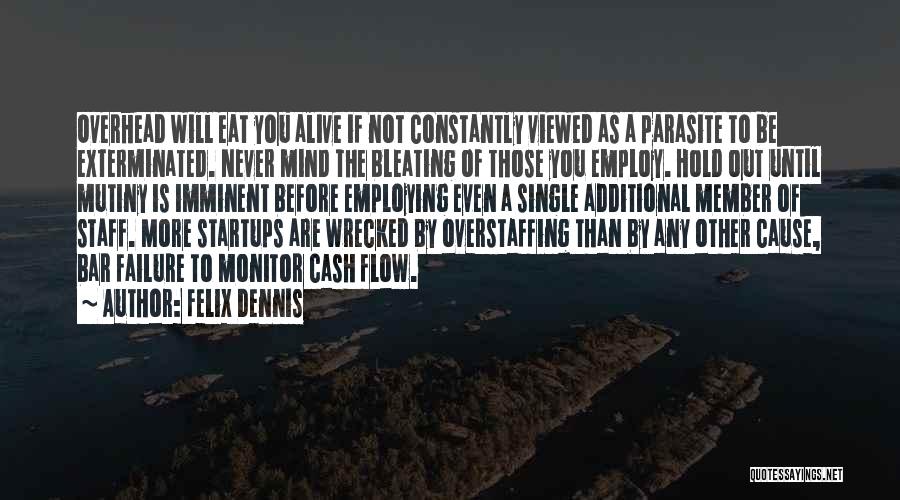 Felix Dennis Quotes: Overhead Will Eat You Alive If Not Constantly Viewed As A Parasite To Be Exterminated. Never Mind The Bleating Of