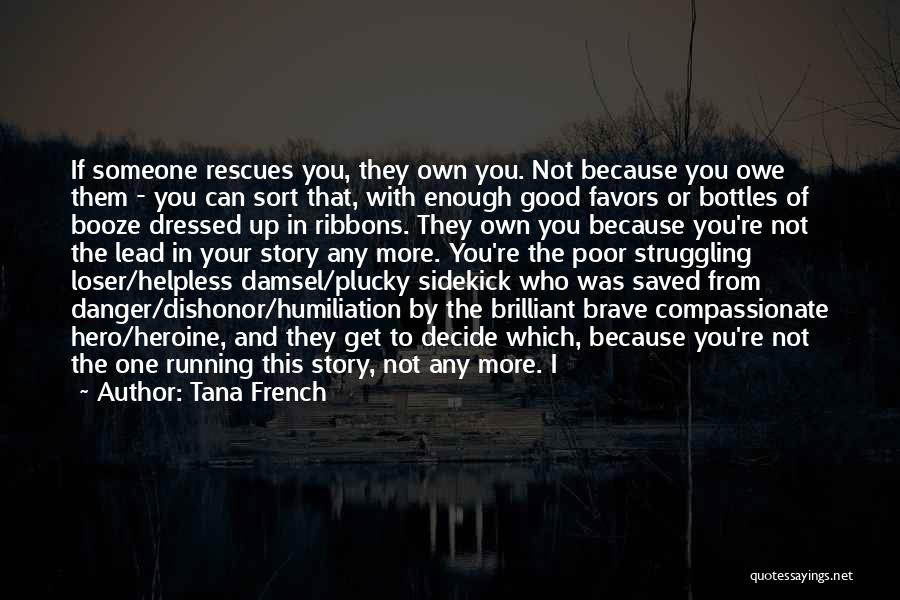 Tana French Quotes: If Someone Rescues You, They Own You. Not Because You Owe Them - You Can Sort That, With Enough Good