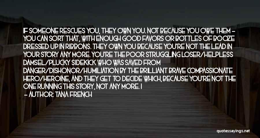 Tana French Quotes: If Someone Rescues You, They Own You. Not Because You Owe Them - You Can Sort That, With Enough Good