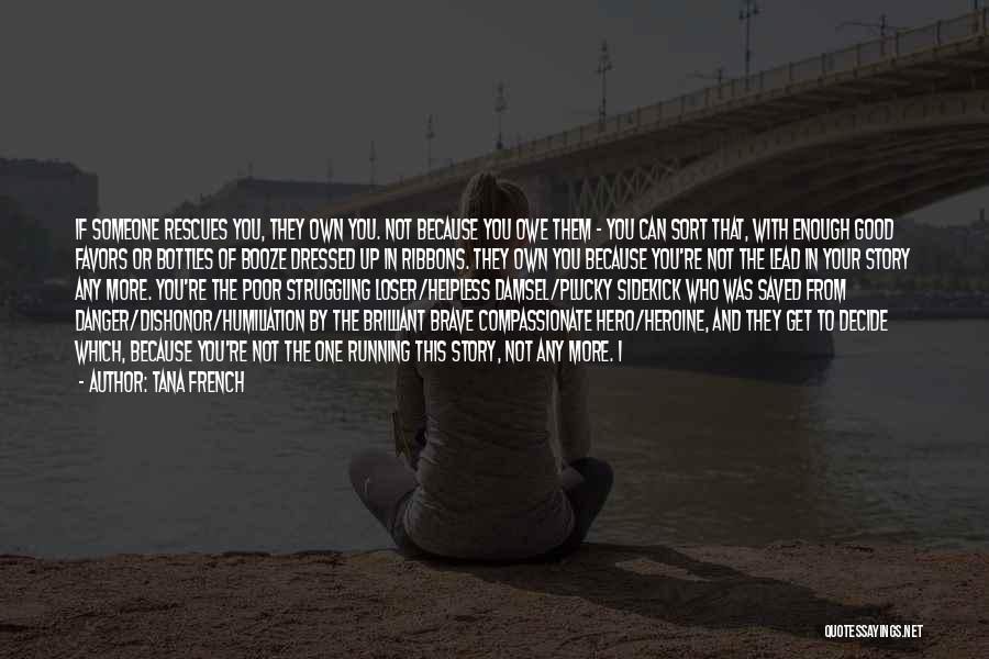 Tana French Quotes: If Someone Rescues You, They Own You. Not Because You Owe Them - You Can Sort That, With Enough Good