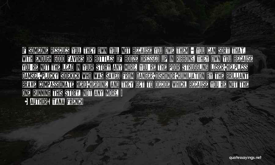 Tana French Quotes: If Someone Rescues You, They Own You. Not Because You Owe Them - You Can Sort That, With Enough Good