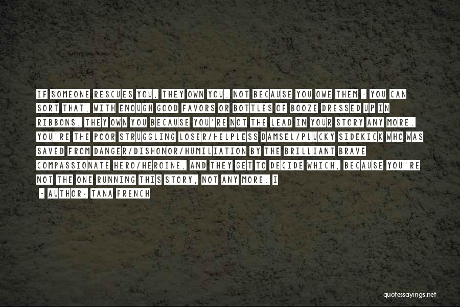 Tana French Quotes: If Someone Rescues You, They Own You. Not Because You Owe Them - You Can Sort That, With Enough Good