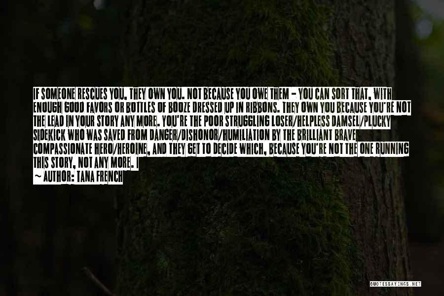 Tana French Quotes: If Someone Rescues You, They Own You. Not Because You Owe Them - You Can Sort That, With Enough Good