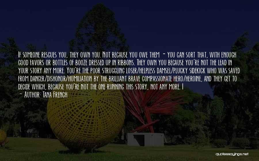 Tana French Quotes: If Someone Rescues You, They Own You. Not Because You Owe Them - You Can Sort That, With Enough Good