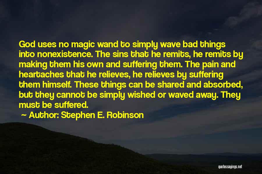 Stephen E. Robinson Quotes: God Uses No Magic Wand To Simply Wave Bad Things Into Nonexistence. The Sins That He Remits, He Remits By