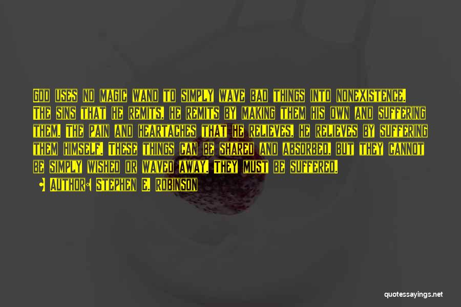 Stephen E. Robinson Quotes: God Uses No Magic Wand To Simply Wave Bad Things Into Nonexistence. The Sins That He Remits, He Remits By