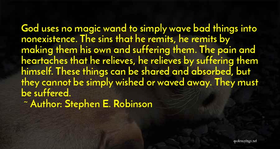 Stephen E. Robinson Quotes: God Uses No Magic Wand To Simply Wave Bad Things Into Nonexistence. The Sins That He Remits, He Remits By