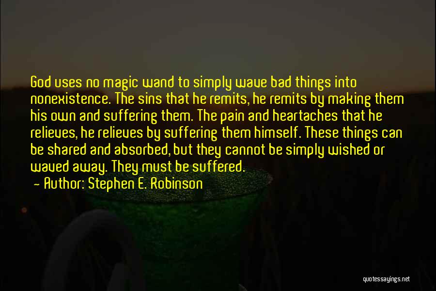 Stephen E. Robinson Quotes: God Uses No Magic Wand To Simply Wave Bad Things Into Nonexistence. The Sins That He Remits, He Remits By