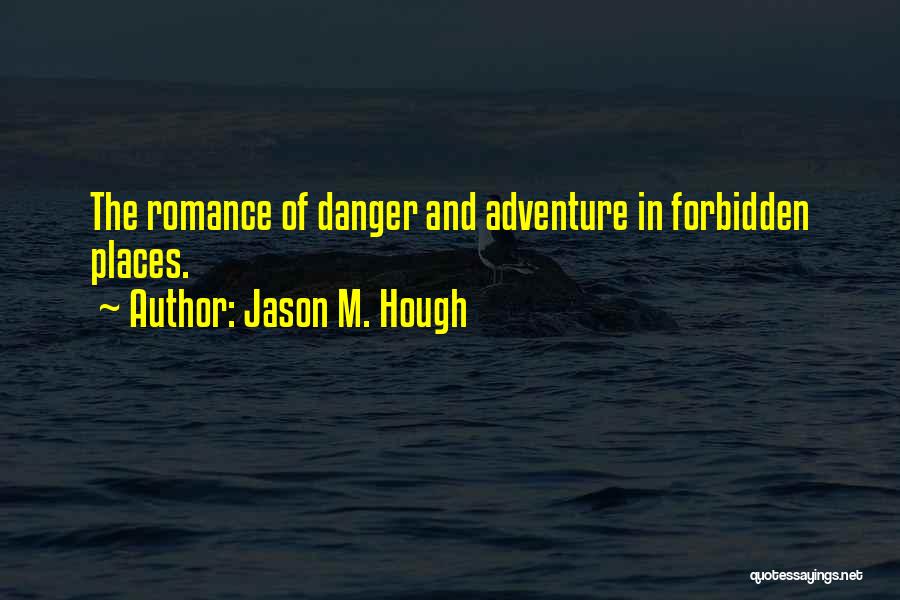 Jason M. Hough Quotes: The Romance Of Danger And Adventure In Forbidden Places.