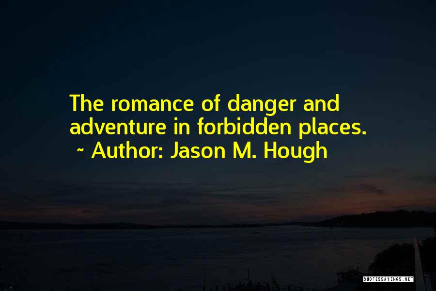 Jason M. Hough Quotes: The Romance Of Danger And Adventure In Forbidden Places.