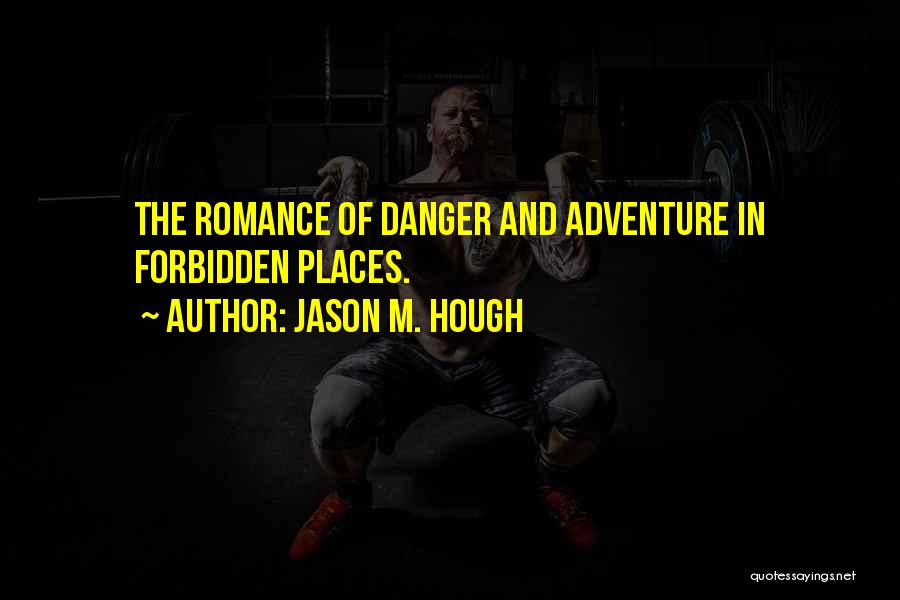 Jason M. Hough Quotes: The Romance Of Danger And Adventure In Forbidden Places.