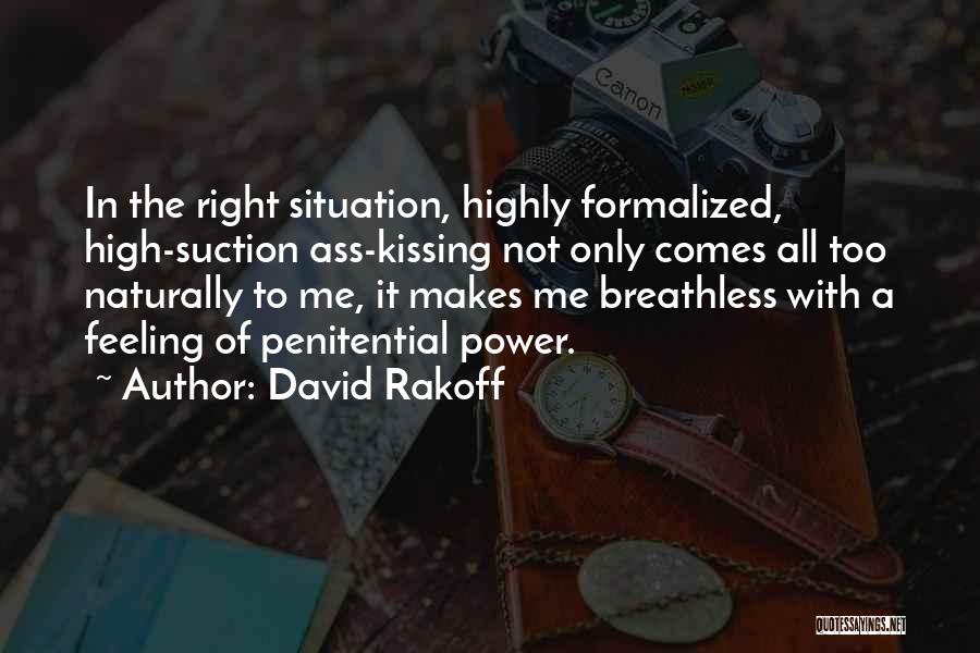 David Rakoff Quotes: In The Right Situation, Highly Formalized, High-suction Ass-kissing Not Only Comes All Too Naturally To Me, It Makes Me Breathless