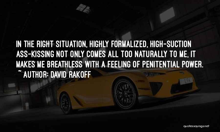 David Rakoff Quotes: In The Right Situation, Highly Formalized, High-suction Ass-kissing Not Only Comes All Too Naturally To Me, It Makes Me Breathless
